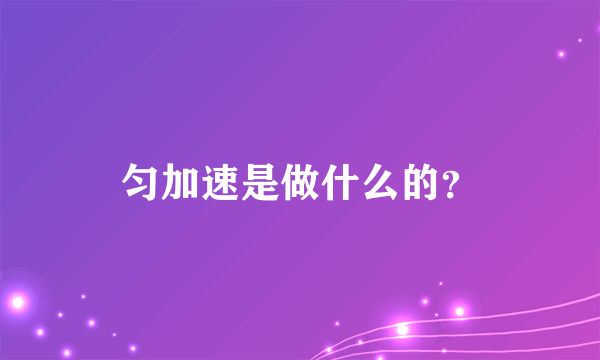 匀加速是做什么的？