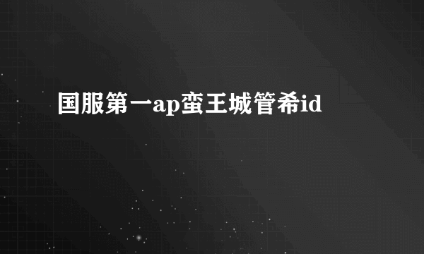 国服第一ap蛮王城管希id