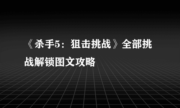 《杀手5：狙击挑战》全部挑战解锁图文攻略