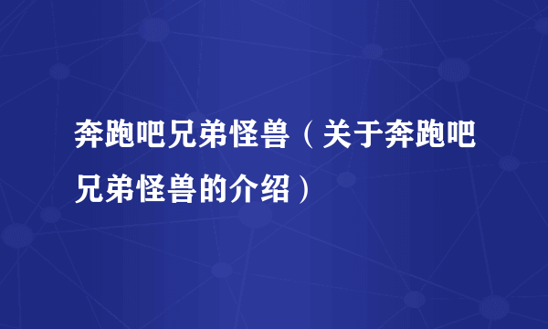 奔跑吧兄弟怪兽（关于奔跑吧兄弟怪兽的介绍）