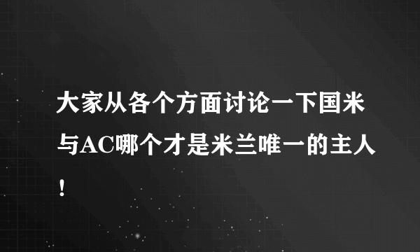 大家从各个方面讨论一下国米与AC哪个才是米兰唯一的主人！