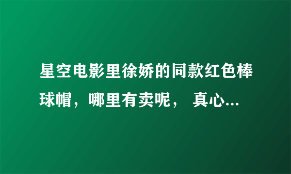 星空电影里徐娇的同款红色棒球帽，哪里有卖呢， 真心喜欢.....