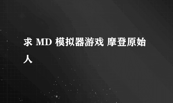 求 MD 模拟器游戏 摩登原始人