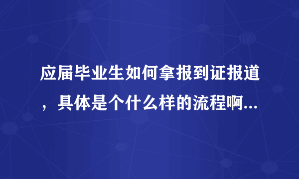 应届毕业生如何拿报到证报道，具体是个什么样的流程啊！需要带什么东西过去啊……跟我们档案有啥子关系啊