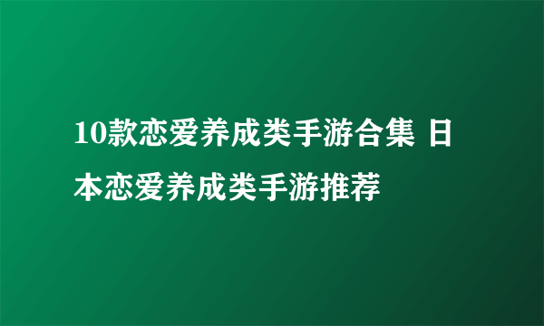 10款恋爱养成类手游合集 日本恋爱养成类手游推荐