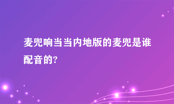 麦兜响当当内地版的麦兜是谁配音的?