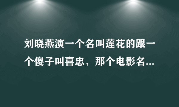 刘晓燕演一个名叫莲花的跟一个傻子叫喜忠，那个电影名字叫什么？