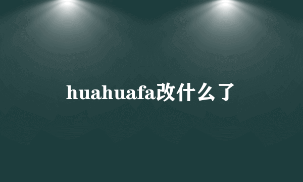 huahuafa改什么了