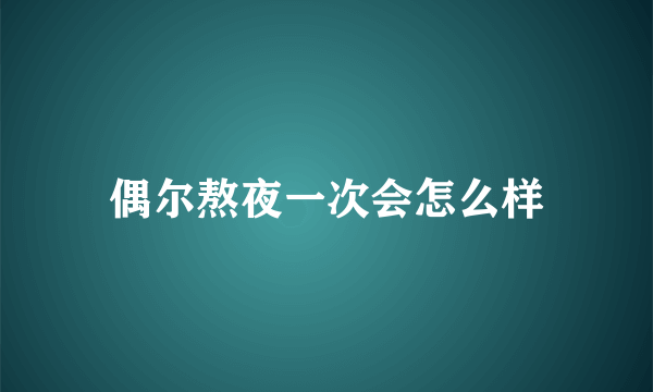 偶尔熬夜一次会怎么样