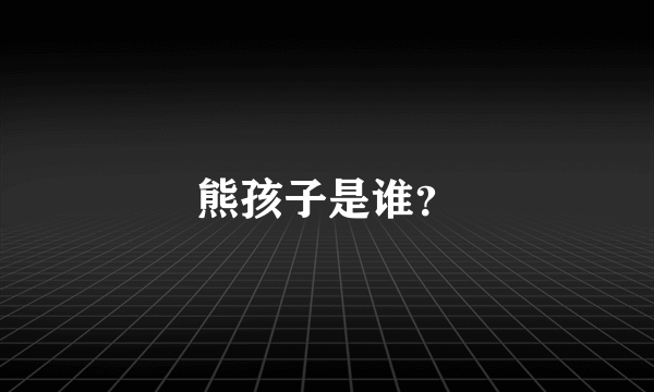 熊孩子是谁？