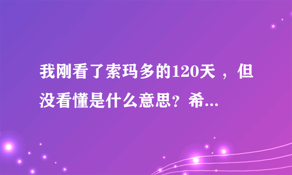 我刚看了索玛多的120天 ，但没看懂是什么意思？希望网友能谈谈自己的感受