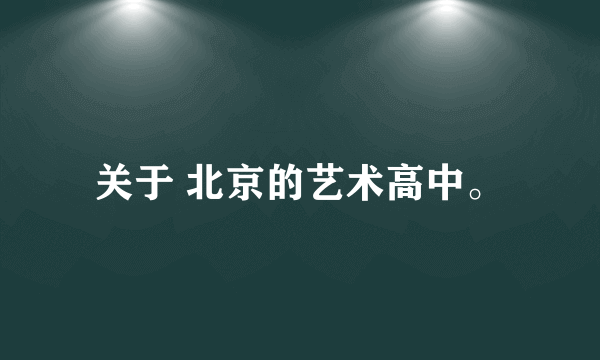 关于 北京的艺术高中。