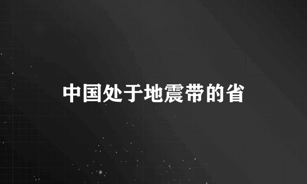 中国处于地震带的省