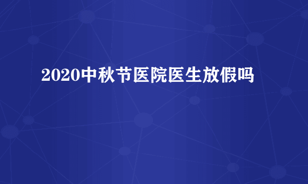 2020中秋节医院医生放假吗