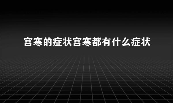 宫寒的症状宫寒都有什么症状