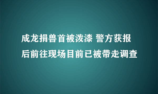 成龙捐兽首被泼漆 警方获报后前往现场目前已被带走调查