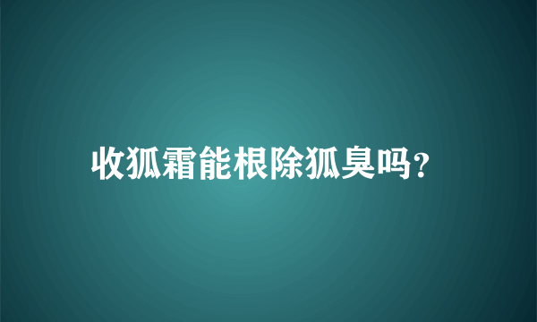 收狐霜能根除狐臭吗？