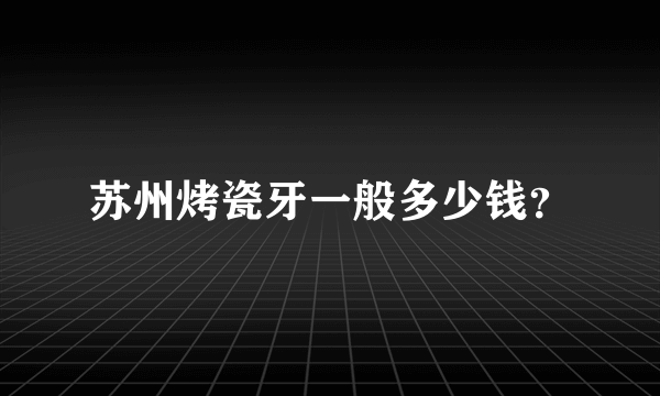 苏州烤瓷牙一般多少钱？