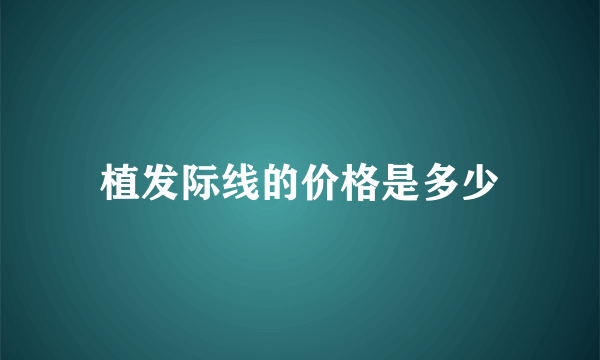 植发际线的价格是多少