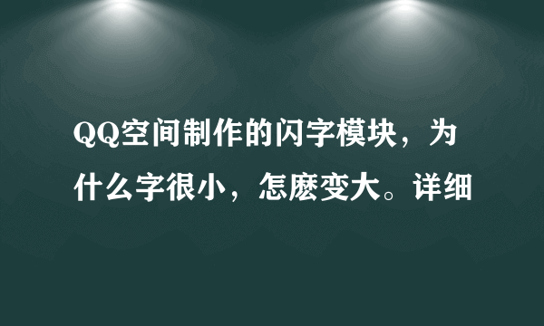 QQ空间制作的闪字模块，为什么字很小，怎麽变大。详细