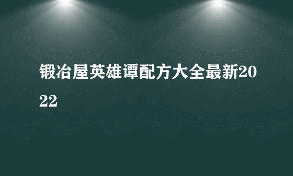 锻冶屋英雄谭配方大全最新2022