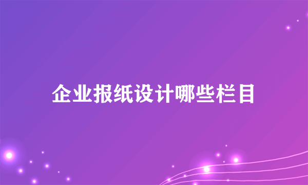 企业报纸设计哪些栏目