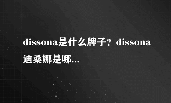 dissona是什么牌子？dissona迪桑娜是哪个国家的品牌？