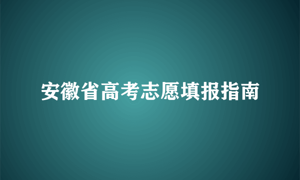 安徽省高考志愿填报指南