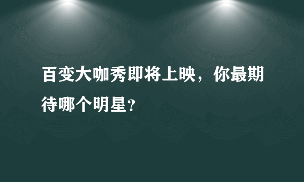 百变大咖秀即将上映，你最期待哪个明星？