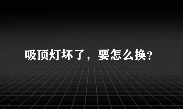 吸顶灯坏了，要怎么换？