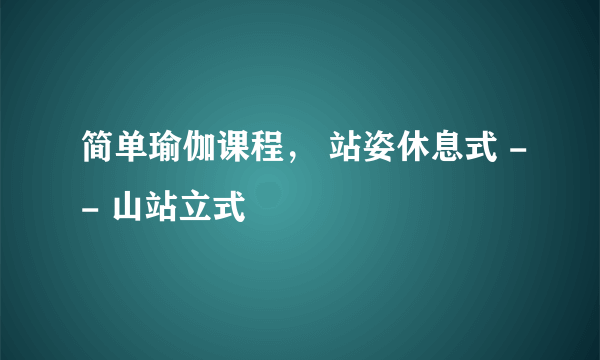 简单瑜伽课程， 站姿休息式 -- 山站立式