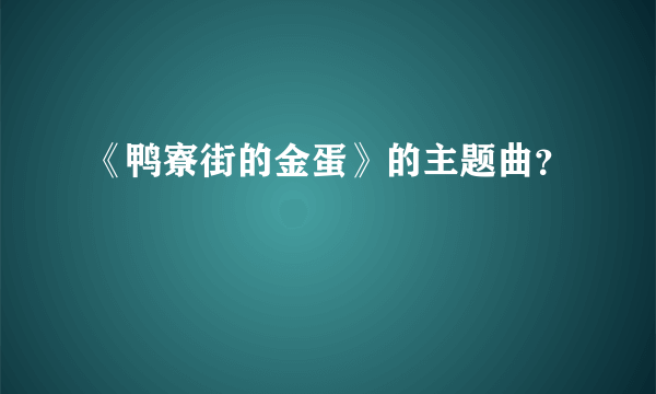 《鸭寮街的金蛋》的主题曲？