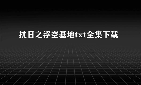 抗日之浮空基地txt全集下载