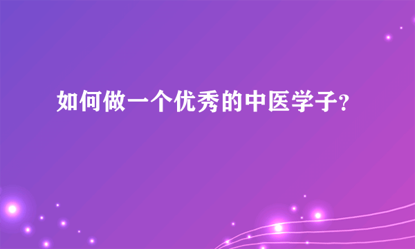 如何做一个优秀的中医学子？