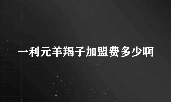 一利元羊羯子加盟费多少啊