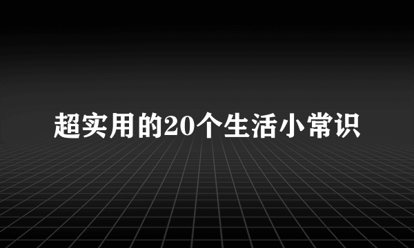 超实用的20个生活小常识