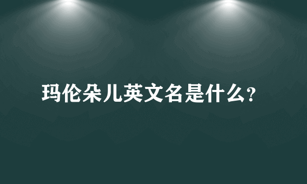 玛伦朵儿英文名是什么？