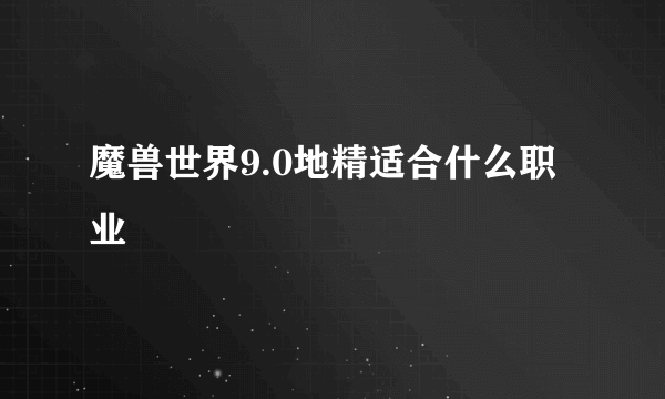 魔兽世界9.0地精适合什么职业