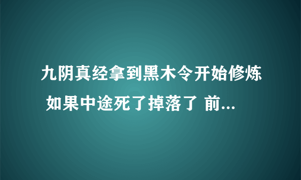 九阴真经拿到黑木令开始修炼 如果中途死了掉落了 前面修炼的吸星大法还在不在