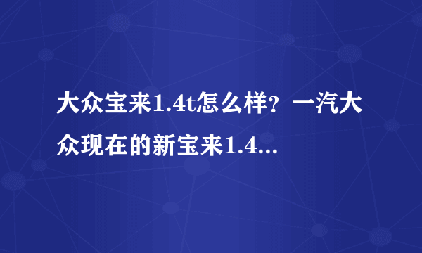 大众宝来1.4t怎么样？一汽大众现在的新宝来1.4T综合情况怎么样？