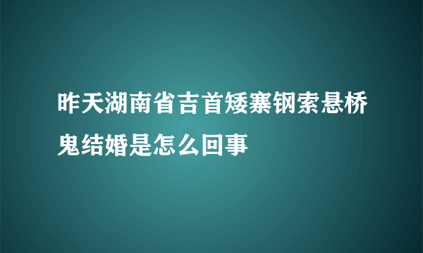 昨天湖南省吉首矮寨钢索悬桥鬼结婚是怎么回事