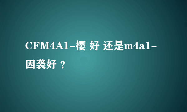 CFM4A1-樱 好 还是m4a1-因袭好 ？