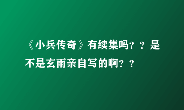 《小兵传奇》有续集吗？？是不是玄雨亲自写的啊？？