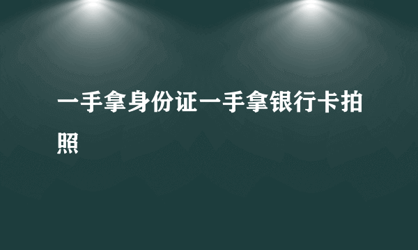 一手拿身份证一手拿银行卡拍照