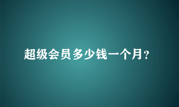 超级会员多少钱一个月？