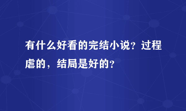 有什么好看的完结小说？过程虐的，结局是好的？