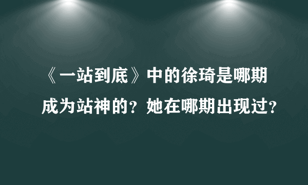 《一站到底》中的徐琦是哪期成为站神的？她在哪期出现过？