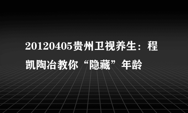 20120405贵州卫视养生：程凯陶冶教你“隐藏”年龄