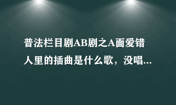 普法栏目剧AB剧之A面爱错人里的插曲是什么歌，没唱出歌词。只是很忧伤的曲子。