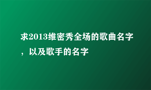 求2013维密秀全场的歌曲名字，以及歌手的名字